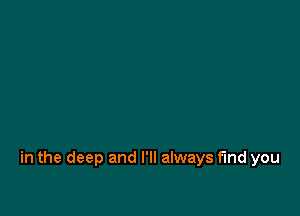 in the deep and I'll always find you