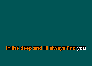 in the deep and I'll always find you