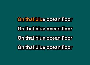 On that blue ocean floor
On that blue ocean floor

On that blue ocean floor

On that blue ocean floor