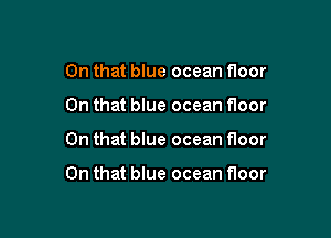 On that blue ocean floor
On that blue ocean floor

On that blue ocean floor

On that blue ocean floor