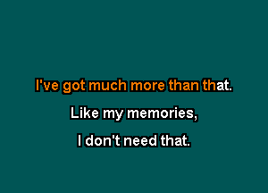 I've got much more than that.

Like my memories,
ldon't need that.