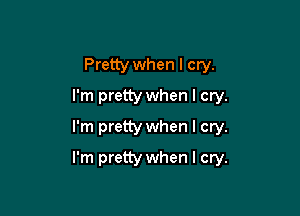 Pretty when I cry.
I'm pretty when I cry.
I'm pretty when I cry.

I'm pretty when I cry.