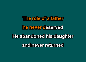 The role of a father

he never deserved

He abandoned his daughter

and never returned