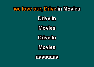 we love our, Drive in Movies

Drive In
Movies
Drive In
Movies

aaaaaaaa