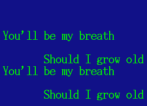 You'll be my breath

Should I grow old
You ll be my breath

Should I grow old