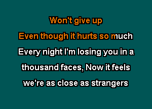 Won't give up
Even though it hurts so much
Every night I'm losing you in a
thousand faces, Now it feels

we're as close as strangers