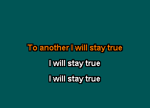 To another I will stay true

I will stay true

I will stay true