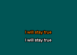 I will stay true

I will stay true