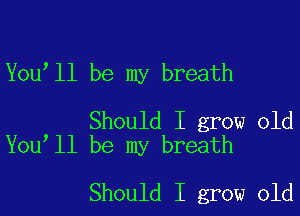 You'll be my breath

Should I grow old
You ll be my breath

Should I grow old
