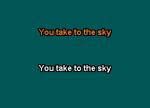 You take to the sky

You take to the sky