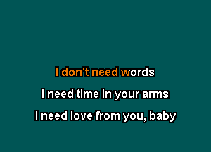 ldon't need words

lneed time in your arms

I need love from you, baby