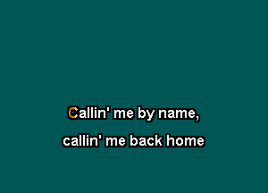 Callin' me by name,

callin' me back home