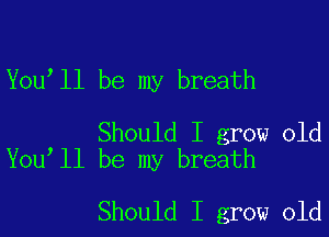 You'll be my breath

Should I grow old
You ll be my breath

Should I grow old