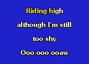 Riding high

although I'm still
too shy

000 000 ooaw
