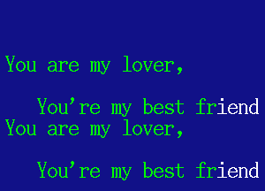 You are my lover,

Youyre my best friend
You are my lover,

Youyre my best friend