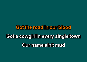 Got the road in our blood

Got a cowgirl in every single town

Our name ain't mud