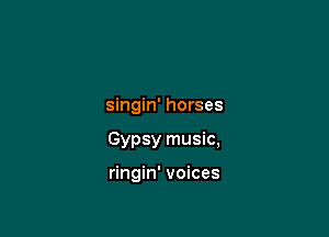 singin' horses

Gypsy music,

ringin' voices