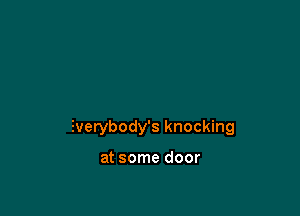 Everybody's knocking

at some door