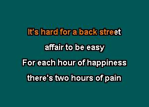 It's hard for a back street

affair to be easy

For each hour of happiness

there's two hours of pain