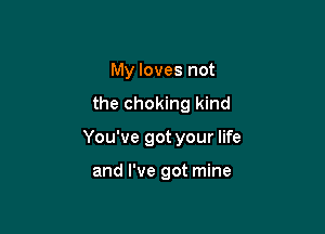 My loves not

the choking kind

You've got your life

and I've got mine