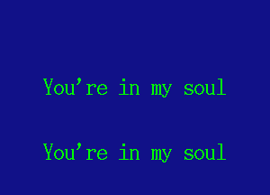 You re in my soul

You re in my soul