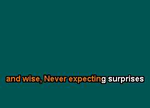 and wise, Never expecting surprises