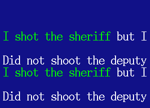 I shot the sheriff but I

Did not shoot the deputy
I shot the sheriff but I

Did not shoot the deputy