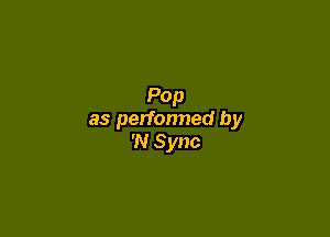 Pop

as perfonned by
'N Sync