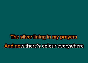 The silver lining in my prayers

And now there's colour everywhere