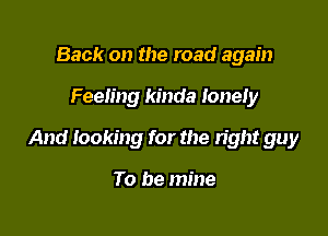 Back on the road again

Feeling kinda loneiy

And looking for the right guy

To be mine