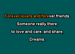 Forever lovers and forever friends.

Someone really there,

to love and care. and share,

Dreams.