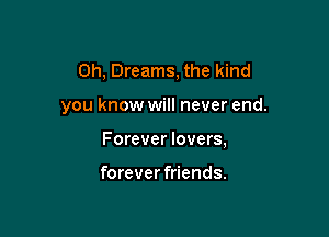 0h, Dreams, the kind

you know will never end.

Forever lovers,

forever friends.