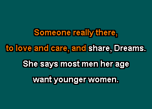 Someone really there,

to love and care, and share, Dreams.

She says most men her age

want younger women.