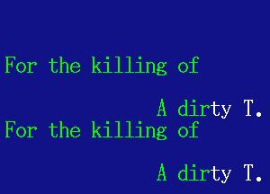 For the killing of

A dirty T.
For the killing of

A dirty T.