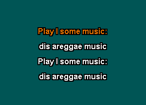 Playl some musicr

dis areggae music

Play I some musicz

dis areggae music