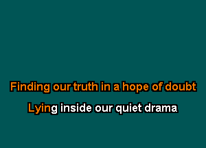 Finding our truth in a hope of doubt

Lying inside our quiet drama