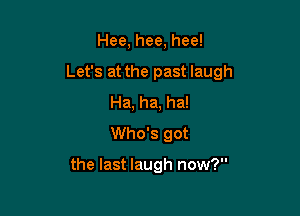 Hee, hee, hee!
Let's at the past laugh
Ha, ha, ha!
Who's got

the last laugh now?