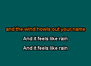 and the wind howls out your name

And it feels like rain

And it feels like rain