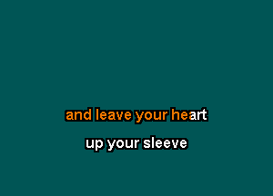 and leave your heart

up your sleeve