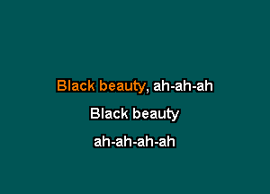 Black beauty, ah-ah-ah

Black beauty
ah-ah-ah-ah