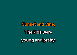 Sunset and Vine,

The kids were

young and pretty.