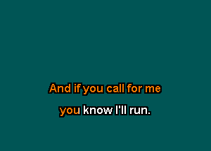 And ifyou call for me

you know I'll run.