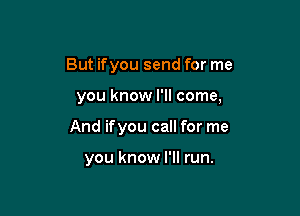 But ifyou send for me

you know I'll come,
And ifyou call for me

you know I'll run.