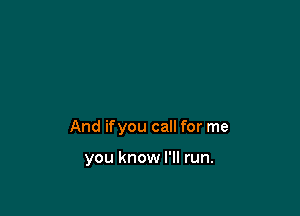 And ifyou call for me

you know I'll run.