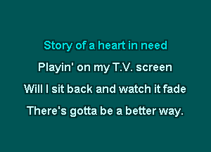 Story of a heart in need
Playin' on my T.V. screen

Will I sit back and watch it fade

There's gotta be a better way.