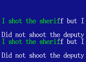 I shot the sheriff but I

Did not shoot the deputy
I shot the sheriff but I

Did not shoot the deputy