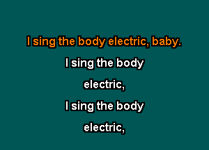 Ising the body electric, baby.

Ising the body
electric.
I sing the body

electric,