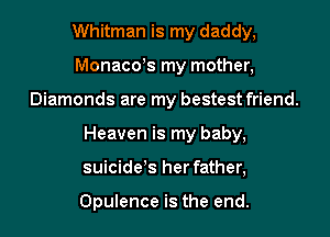 Whitman is my daddy,
Monacoys my mother,

Diamonds are my bestest friend.

Heaven is my baby,

suicide's her father,

Opulence is the end.