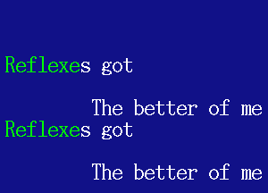 Reflexes got

The better of me
Reflexes got

The better of me