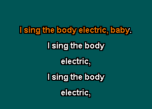 Ising the body electric, baby.

Ising the body
electric.
I sing the body

electric,